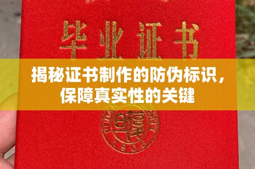 乐安揭秘证书制作的防伪标识，保障真实性的关键